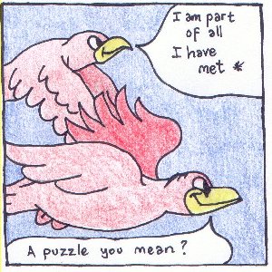 Cartoon of two birds flying towards the right. Bubble 1: I am part of all I have met. Bubble 2: A puzzle you mean?